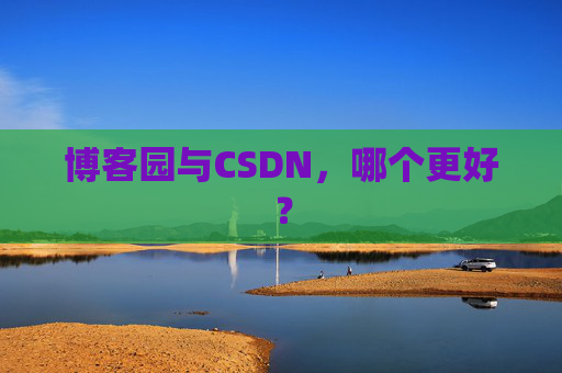 博客园与CSDN，哪个更好？